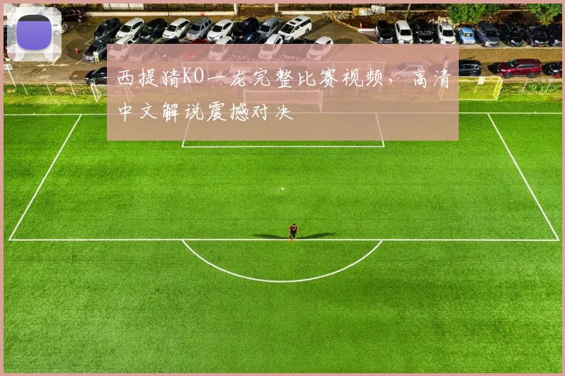 西提猜KO一龙完整比赛视频，高清中文解说震撼对决