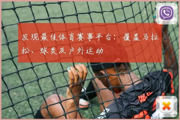 发现最佳体育赛事平台：覆盖马拉松、球类及户外运动
