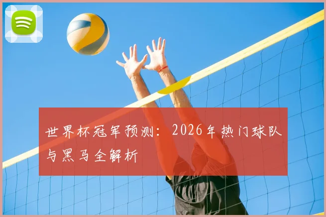 世界杯冠军预测：2026年热门球队与黑马全解析