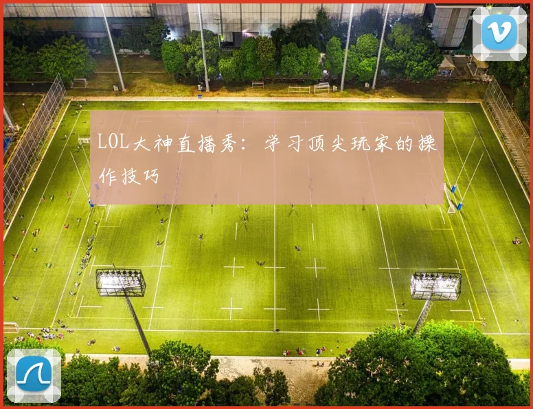 LOL大神直播秀：学习顶尖玩家的操作技巧