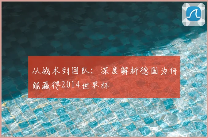 从战术到团队：深度解析德国为何能赢得2014世界杯
