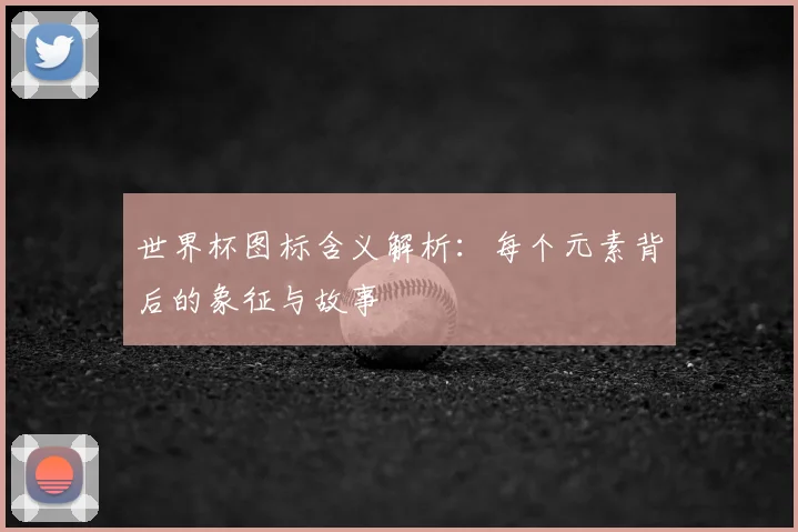 世界杯图标含义解析：每个元素背后的象征与故事