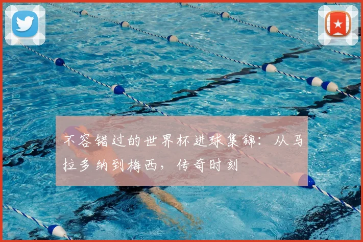 不容错过的世界杯进球集锦：从马拉多纳到梅西，传奇时刻