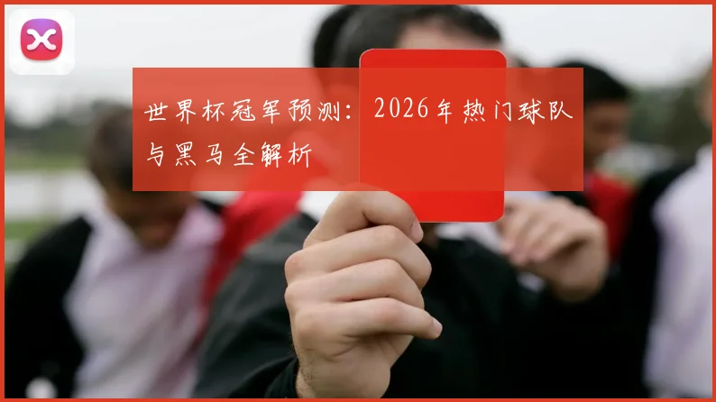 世界杯冠军预测：2026年热门球队与黑马全解析