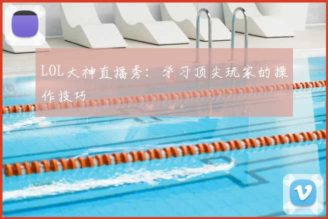 LOL大神直播秀：学习顶尖玩家的操作技巧