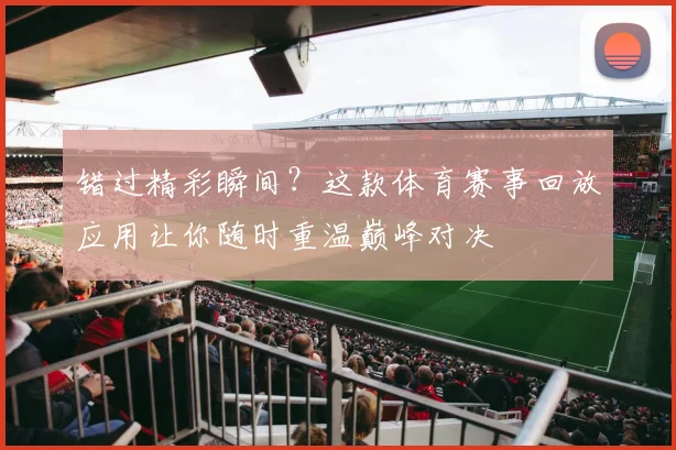 错过精彩瞬间？这款体育赛事回放应用让你随时重温巅峰对决