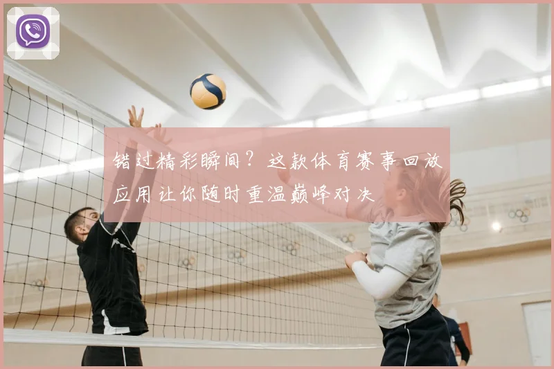错过精彩瞬间？这款体育赛事回放应用让你随时重温巅峰对决