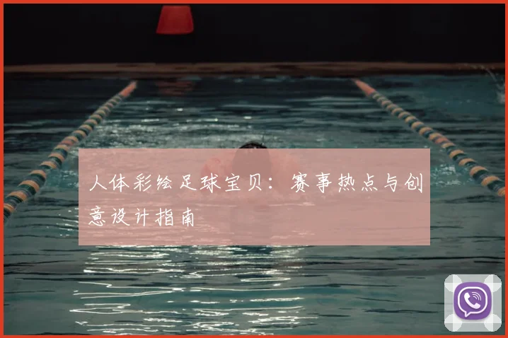 人体彩绘足球宝贝：赛事热点与创意设计指南