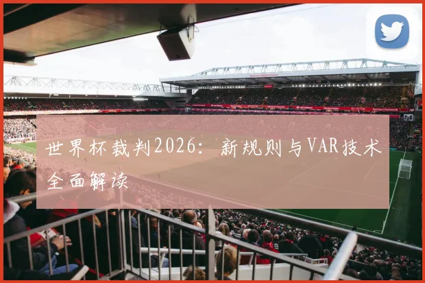 世界杯裁判2026：新规则与VAR技术全面解读