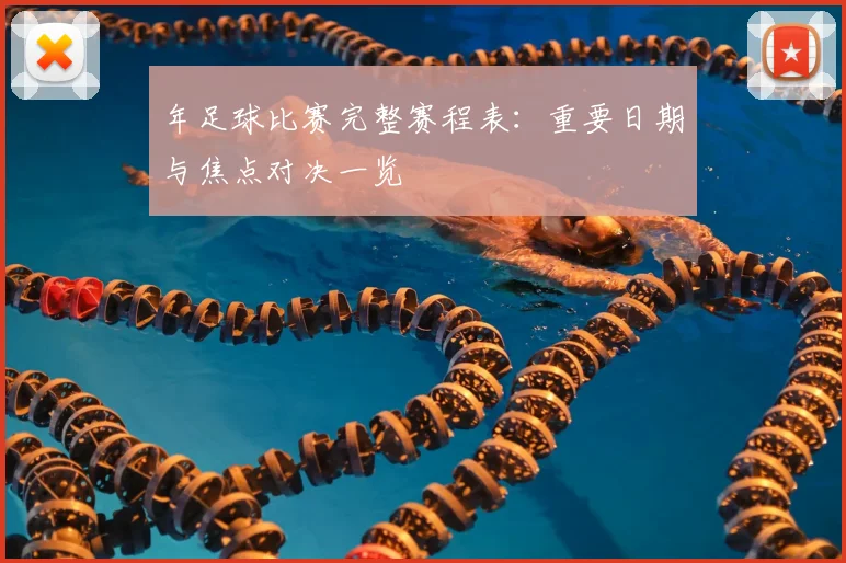 年足球比赛完整赛程表：重要日期与焦点对决一览