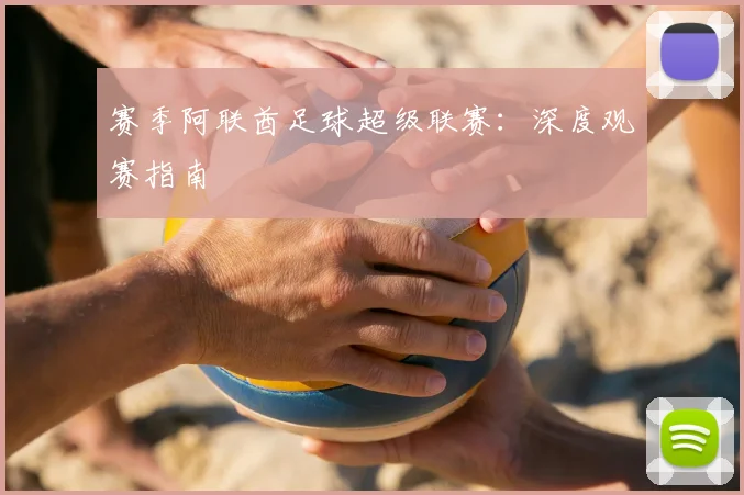 赛季阿联酋足球超级联赛：深度观赛指南