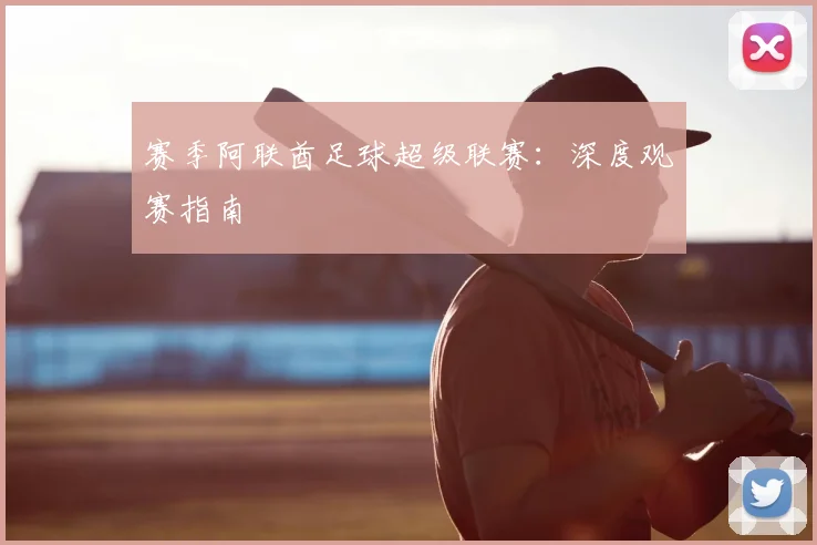 赛季阿联酋足球超级联赛：深度观赛指南